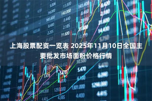 上海股票配资一览表 2025年11月10日全国主要批发市场面粉价格行情