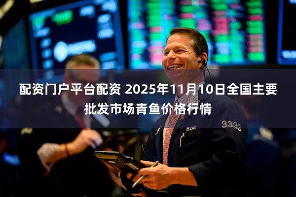 配资门户平台配资 2025年11月10日全国主要批发市场青鱼价格行情