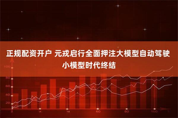 正规配资开户 元戎启行全面押注大模型自动驾驶 小模型时代终结